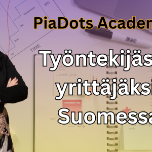 PiaDots Academy Pia Kiviranta: Työntekijästä yrittäjäksi Suomessa - Mitä sinun tulee tietää tästä muutoksesta